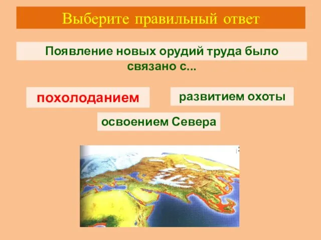 Выберите правильный ответ Появление новых орудий труда было связано с... похолоданием развитием охоты освоением Севера похолоданием