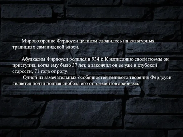 Мировоззрение Фердоуси целиком сложилось на культурных традициях саманидской эпохи. Абулкасим Фирдоуси родился