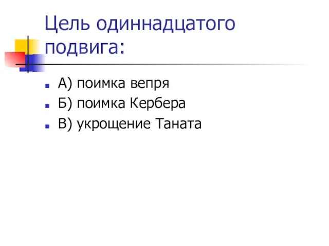 Цель одиннадцатого подвига: А) поимка вепря Б) поимка Кербера В) укрощение Таната