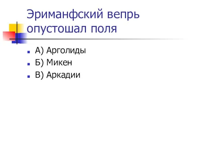 Эриманфский вепрь опустошал поля А) Арголиды Б) Микен В) Аркадии