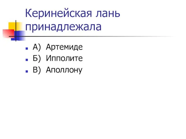 Керинейская лань принадлежала А) Артемиде Б) Ипполите В) Аполлону