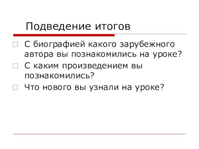 Подведение итогов С биографией какого зарубежного автора вы познакомились на уроке? С