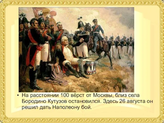 На расстоянии 100 вёрст от Москвы, близ села Бородино Кутузов остановился. Здесь