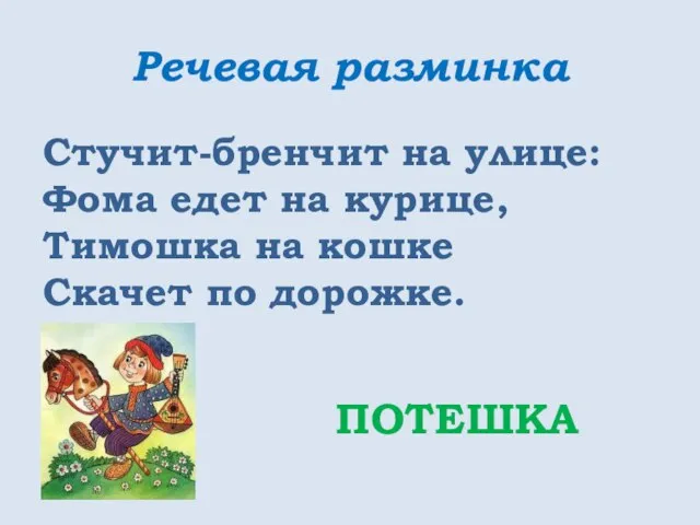 Речевая разминка Стучит-бренчит на улице: Фома едет на курице, Тимошка на кошке Скачет по дорожке. ПОТЕШКА