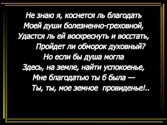 Не знаю я, коснется ль благодать Моей души болезненно-греховной, Удастся ль ей