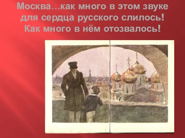 Москва…как много в этом звуке для сердца русского слилось! Как много в нём отозвалось!