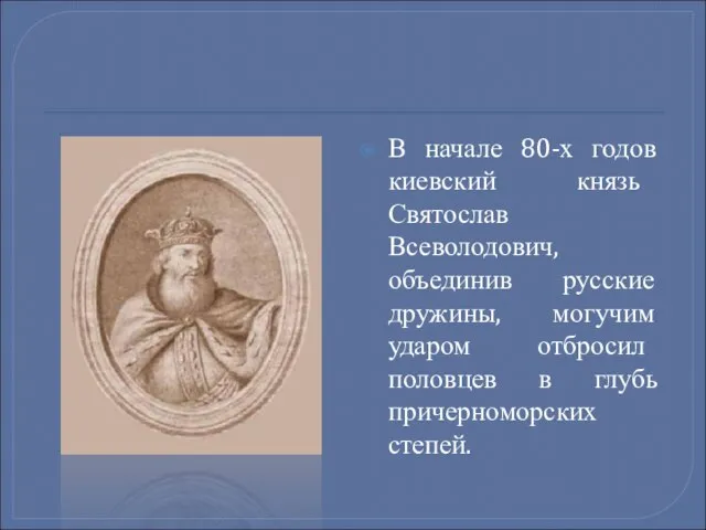 В начале 80-х годов киевский князь Святослав Всеволодович, объединив русские дружины, могучим