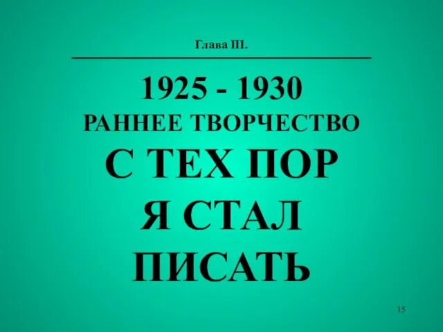 Глава III. 1925 - 1930 РАННЕЕ ТВОРЧЕСТВО С ТЕХ ПОР Я СТАЛ ПИСАТЬ