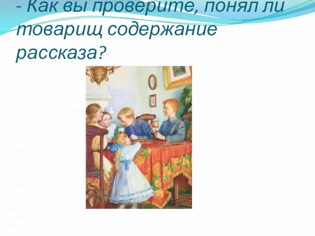 - Как вы проверите, понял ли товарищ содержание рассказа?