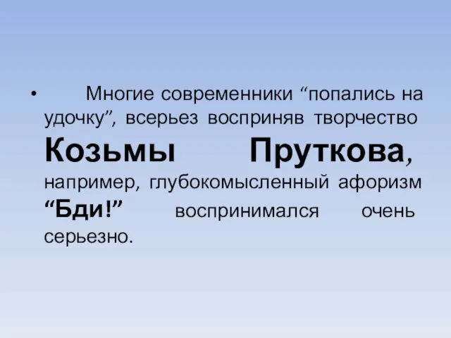 Многие современники “попались на удочку”, всерьез восприняв творчество Козьмы Пруткова, например, глубокомысленный