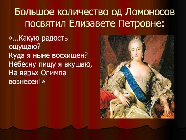 Большое количество од Ломоносов посвятил Елизавете Петровне: «…Какую радость ощущаю? Куда я