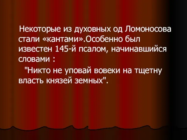 Некоторые из духовных од Ломоносова стали «кантами».Особенно был известен 145-й псалом, начинавшийся