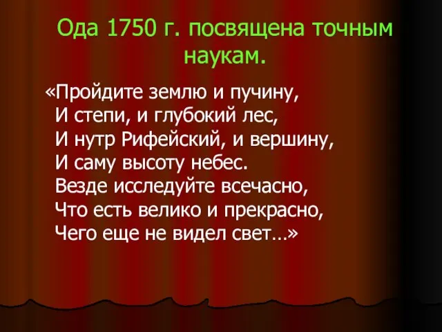 Ода 1750 г. посвящена точным наукам. «Пройдите землю и пучину, И степи,