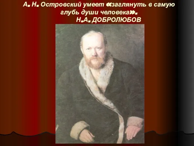 А. Н. Островский умеет «заглянуть в самую глубь души человека». Н.А. ДОБРОЛЮБОВ