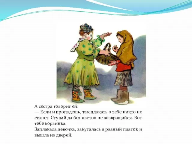 А сестра говорит ей: — Если и пропадешь, так плакать о тебе