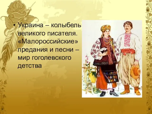 Украина – колыбель великого писателя. «Малороссийские» предания и песни – мир гоголевского детства