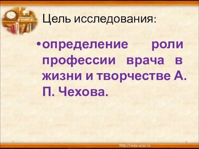 Цель исследования: определение роли профессии врача в жизни и творчестве А.П. Чехова. *