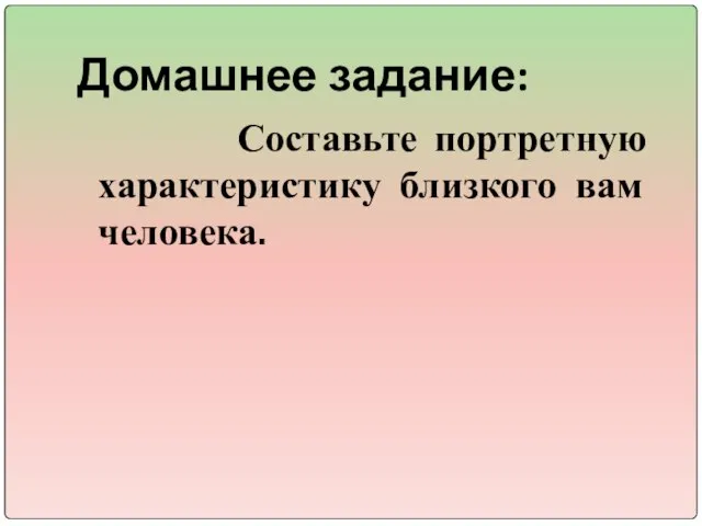 Домашнее задание: Составьте портретную характеристику близкого вам человека.