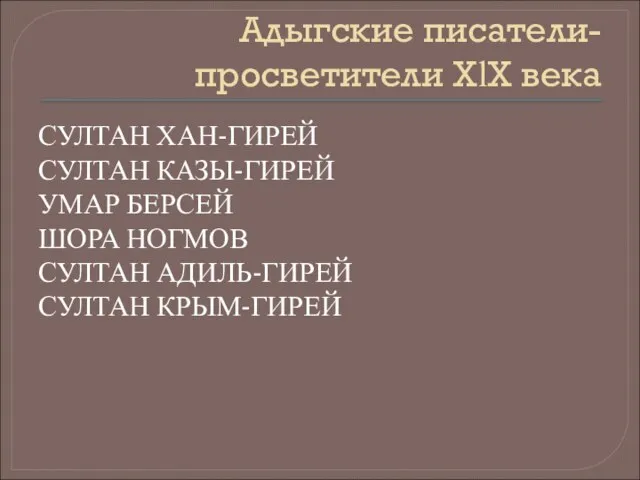 Адыгские писатели-просветители ХӏХ века СУЛТАН ХАН-ГИРЕЙ СУЛТАН КАЗЫ-ГИРЕЙ УМАР БЕРСЕЙ ШОРА НОГМОВ СУЛТАН АДИЛЬ-ГИРЕЙ СУЛТАН КРЫМ-ГИРЕЙ