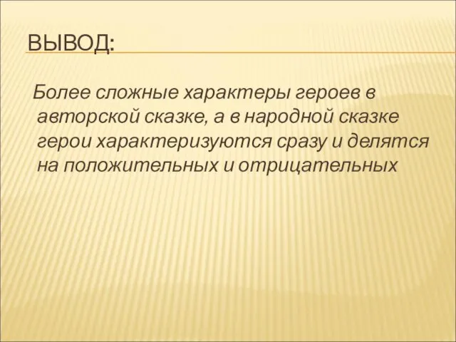 ВЫВОД: Более сложные характеры героев в авторской сказке, а в народной сказке