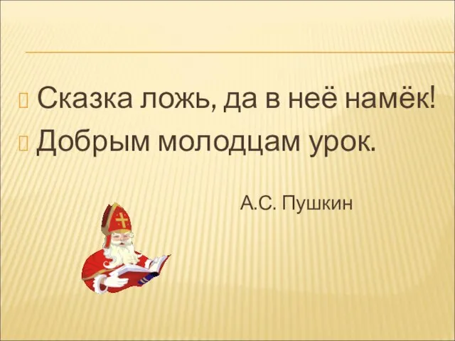 Сказка ложь, да в неё намёк! Добрым молодцам урок. А.С. Пушкин