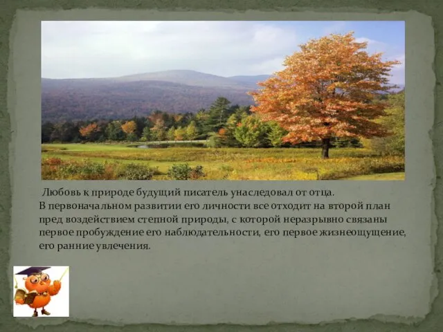 Любовь к природе будущий писатель унаследовал от отца. В первоначальном развитии его