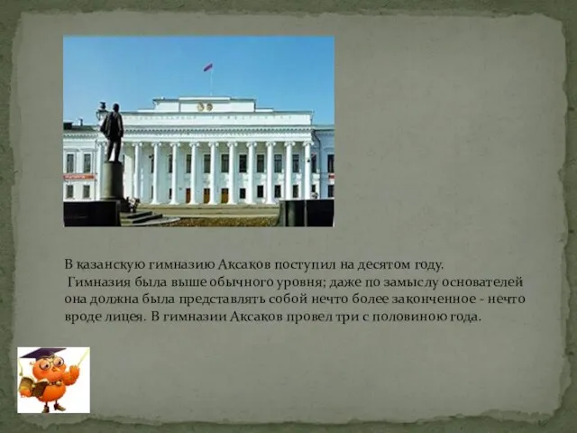 В казанскую гимназию Аксаков поступил на десятом году. Гимназия была выше обычного