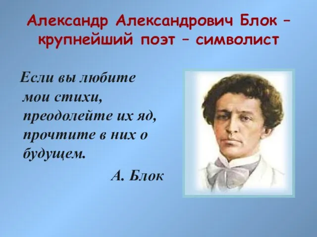 Александр Александрович Блок – крупнейший поэт – символист Если вы любите мои