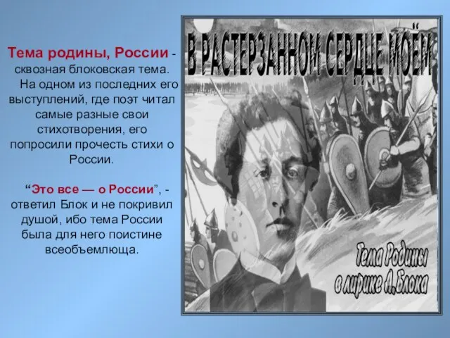 Тема родины, России -сквозная блоковская тема. На одном из последних его выступлений,