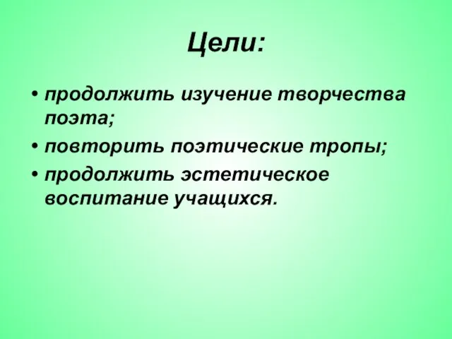 Цели: продолжить изучение творчества поэта; повторить поэтические тропы; продолжить эстетическое воспитание учащихся.