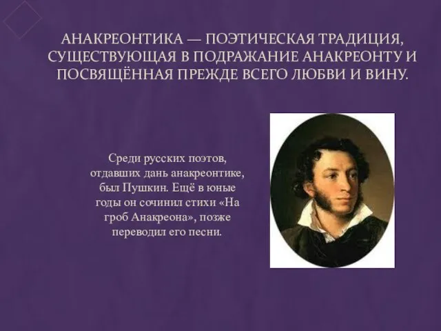 Анакреонтика — поэтическая традиция, существующая в подражание Анакреонту и посвящённая прежде всего