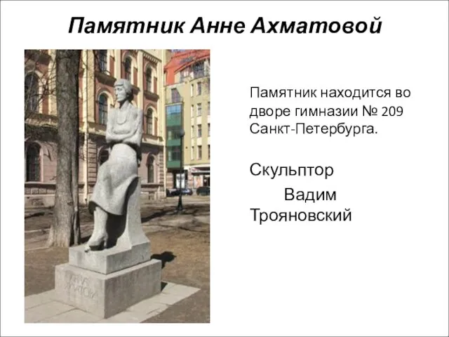 Памятник Анне Ахматовой Памятник находится во дворе гимназии № 209 Санкт-Петербурга. Скульптор Вадим Трояновский