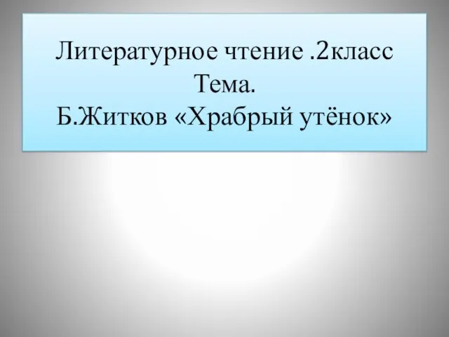 Литературное чтение .2класс Тема. Б.Житков «Храбрый утёнок»