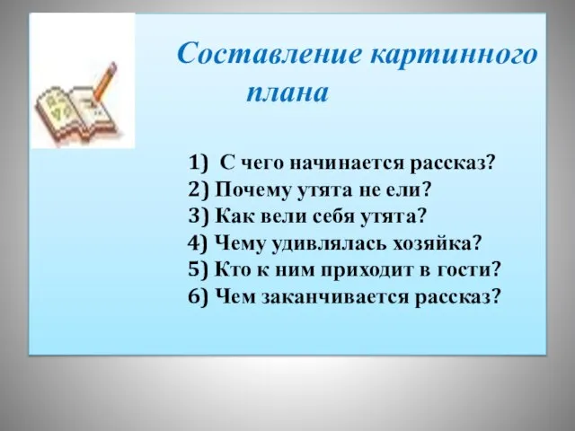 Составление картинного плана 1) С чего начинается рассказ? 2) Почему утята не