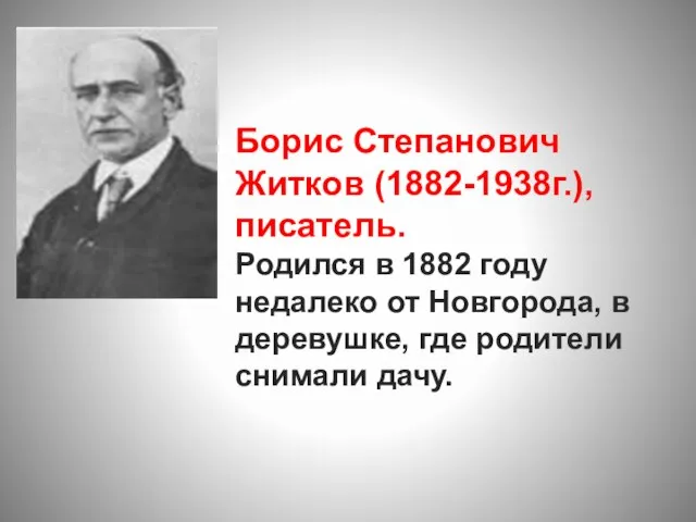 Борис Степанович Житков (1882-1938г.), писатель. Родился в 1882 году недалеко от Новгорода,