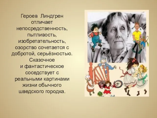 Героев Линдгрен отличает непосредственность, пытливость, изобретательность, озорство сочетается с добротой, серьёзностью. Сказочное