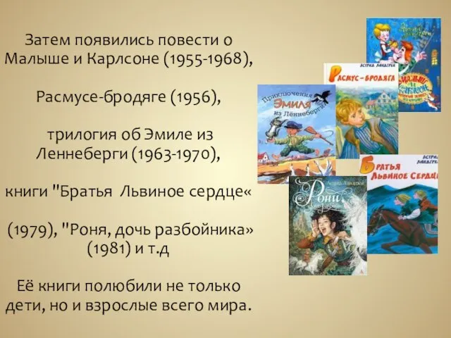 Затем появились повести о Малыше и Карлсоне (1955-1968), Расмусе-бродяге (1956), трилогия об