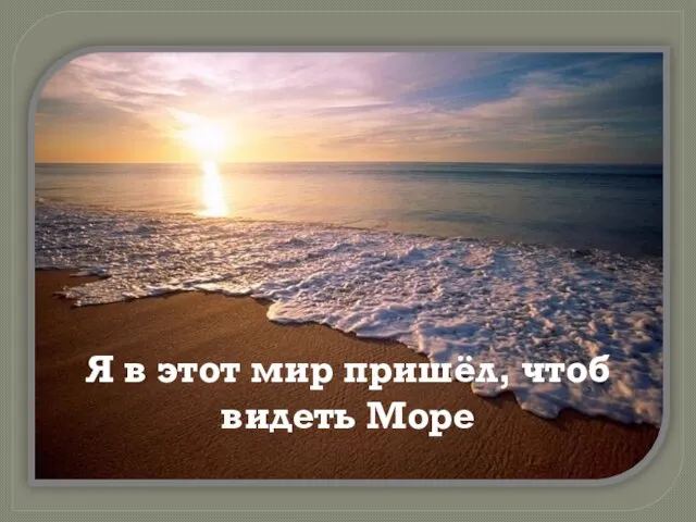 Я в этот мир пришёл, чтоб видеть Море