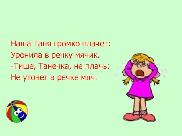 Наша Таня громко плачет: Уронила в речку мячик. -Тише, Танечка, не плачь: