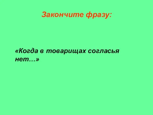 Закончите фразу: «Когда в товарищах согласья нет…»