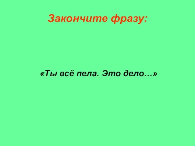 Закончите фразу: «Ты всё пела. Это дело…»