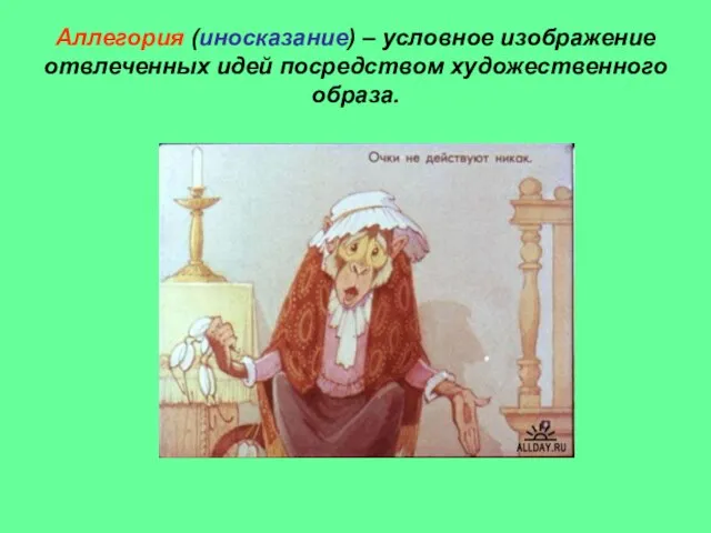 Аллегория (иносказание) – условное изображение отвлеченных идей посредством художественного образа.