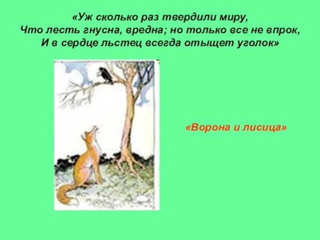 «Уж сколько раз твердили миру, Что лесть гнусна, вредна; но только все