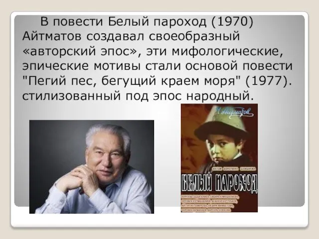 В повести Белый пароход (1970) Айтматов создавал своеобразный «авторский эпос», эти мифологические,