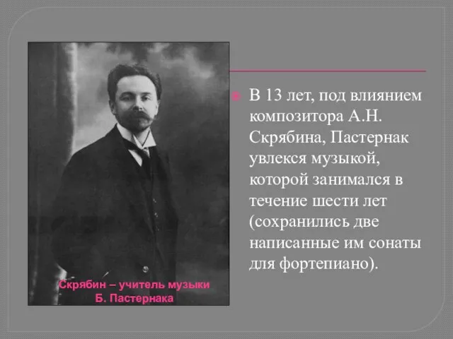 В 13 лет, под влиянием композитора А.Н. Скрябина, Пастернак увлекся музыкой, которой