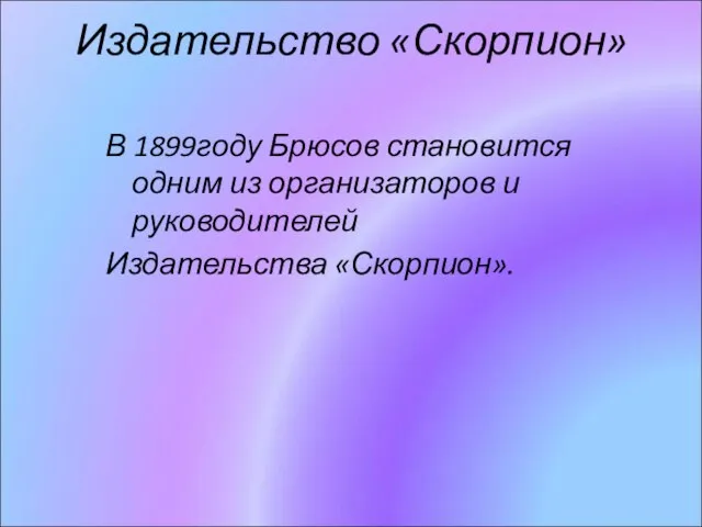 Издательство «Скорпион» В 1899году Брюсов становится одним из организаторов и руководителей Издательства «Скорпион».