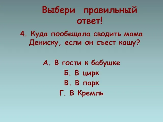 Выбери правильный ответ! 4. Куда пообещала сводить мама Дениску, если он съест