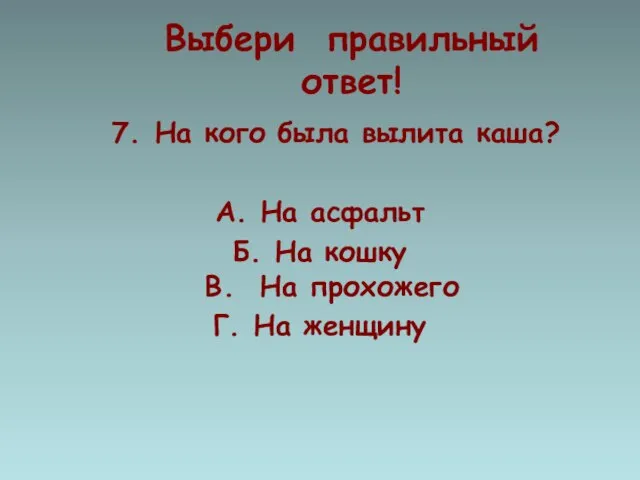 Выбери правильный ответ! 7. На кого была вылита каша? А. На асфальт