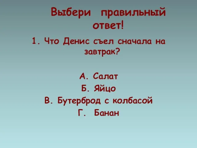 Выбери правильный ответ! 1. Что Денис съел сначала на завтрак? А. Салат