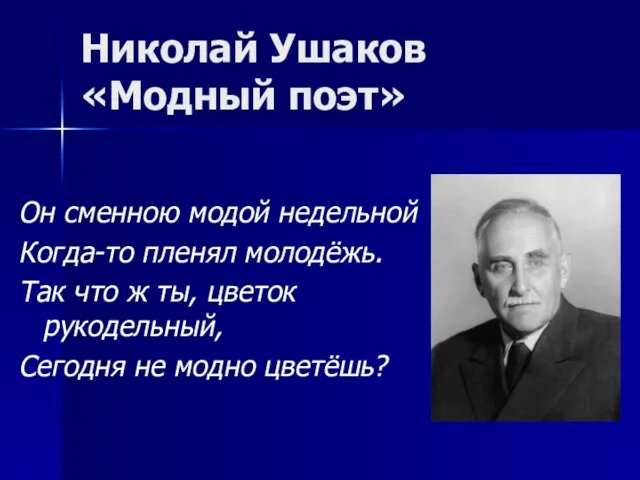 Николай Ушаков «Модный поэт» Он сменною модой недельной Когда-то пленял молодёжь. Так